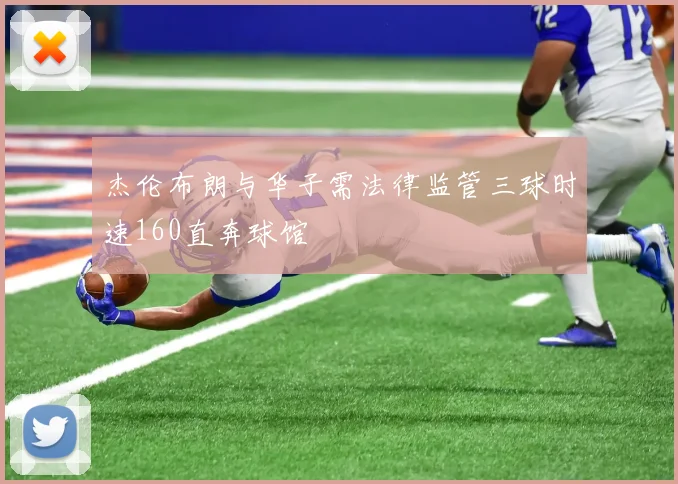 杰伦布朗与华子需法律监管三球时速160直奔球馆