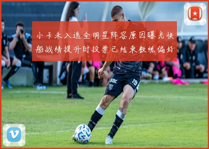 小卡未入选全明星阵容原因曝光快船战绩提升时投票已结束教练偏好影响选人