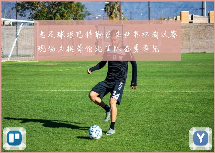 老足球迷巴特勒亲临世界杯淘汰赛现场力挺哥伦比亚队奋勇争先
