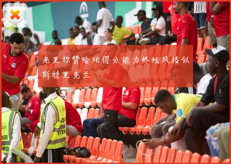 老里称赞哈珀得分能力终结风格似斯特里克兰