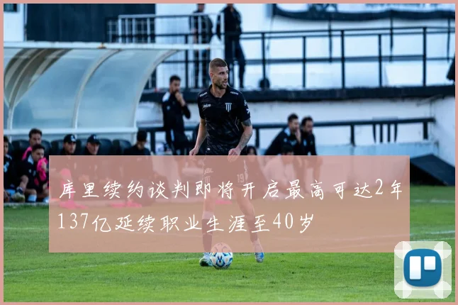 库里续约谈判即将开启最高可达2年137亿延续职业生涯至40岁