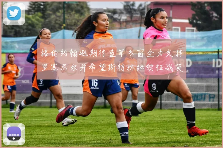 格伦约翰逊期待蓝军冬窗全力支持罗塞尼尔并希望斯特林继续征战英超