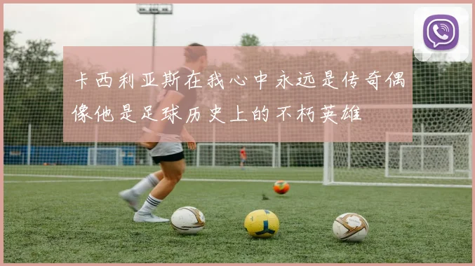 卡西利亚斯在我心中永远是传奇偶像他是足球历史上的不朽英雄