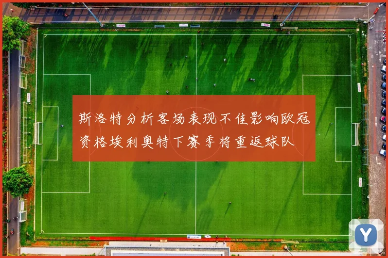 斯洛特分析客场表现不佳影响欧冠资格埃利奥特下赛季将重返球队