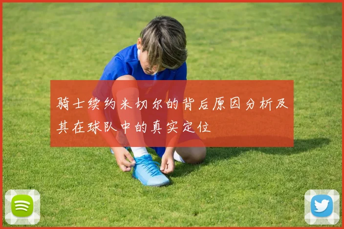 骑士续约米切尔的背后原因分析及其在球队中的真实定位