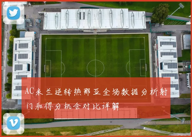 AC米兰逆转热那亚全场数据分析射门和得分机会对比详解